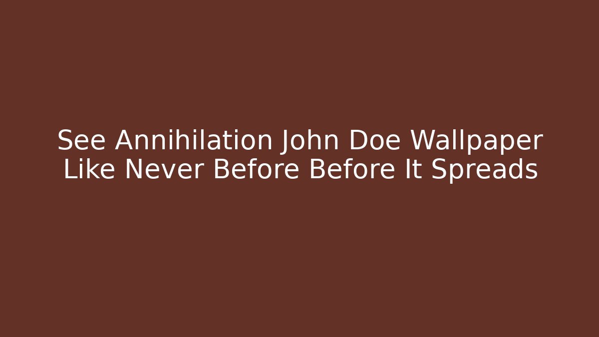 See Annihilation John Doe Wallpaper Like Never Before Before It Spreads