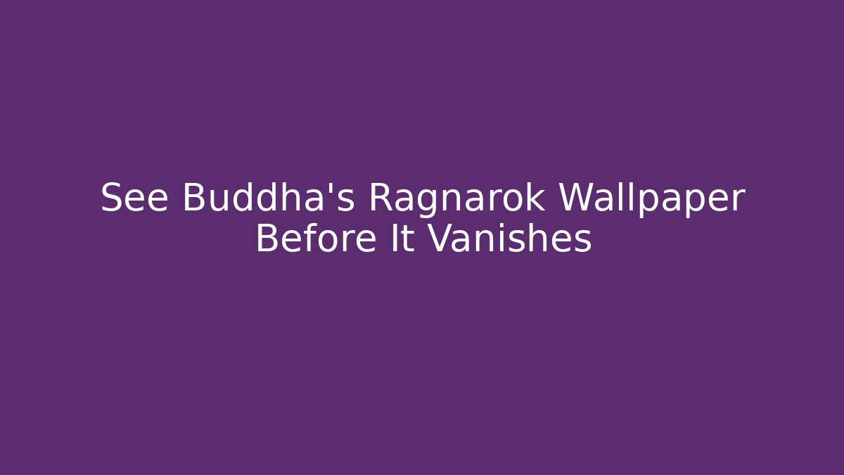 See Buddha's Ragnarok Wallpaper Before It Vanishes - Felix Cat Insurance