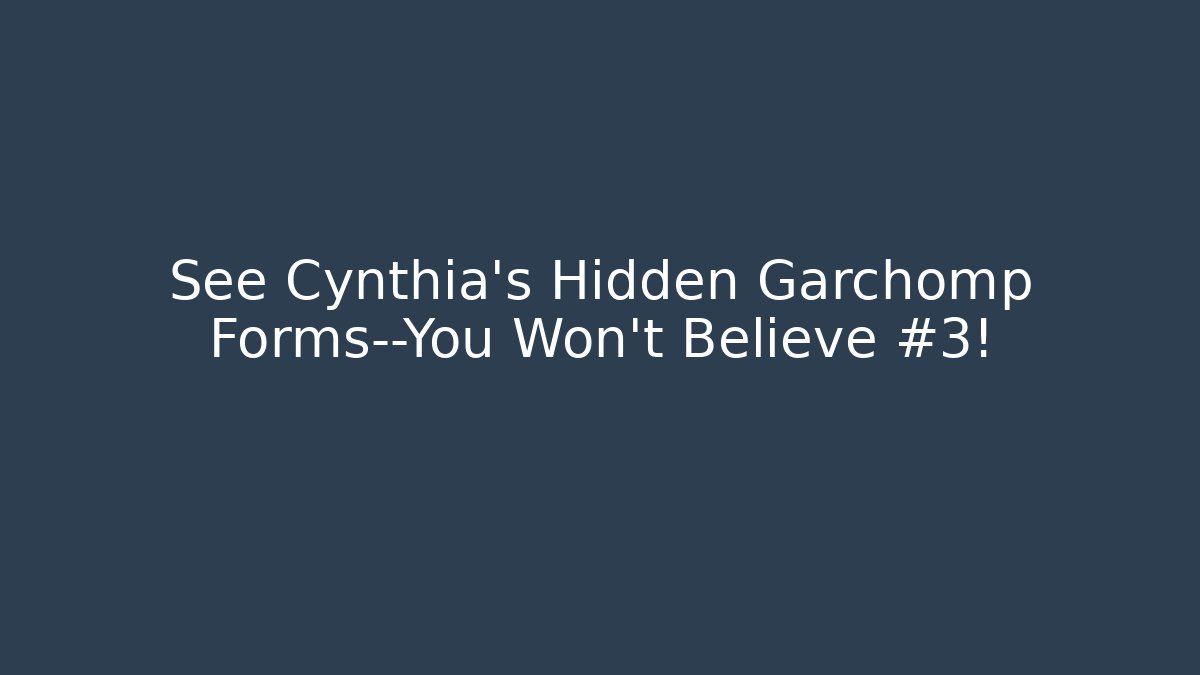 See Cynthia's Hidden Garchomp Forms—You Won't Believe #3!