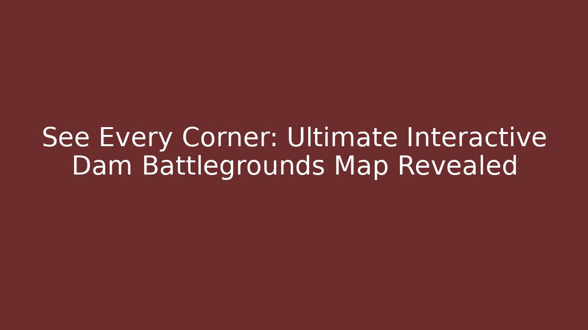 See Every Corner: Ultimate Interactive Dam Battlegrounds Map Revealed