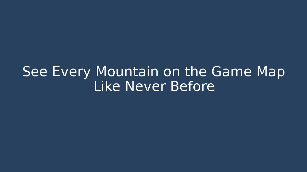 See Every Mountain on the Game Map Like Never Before
