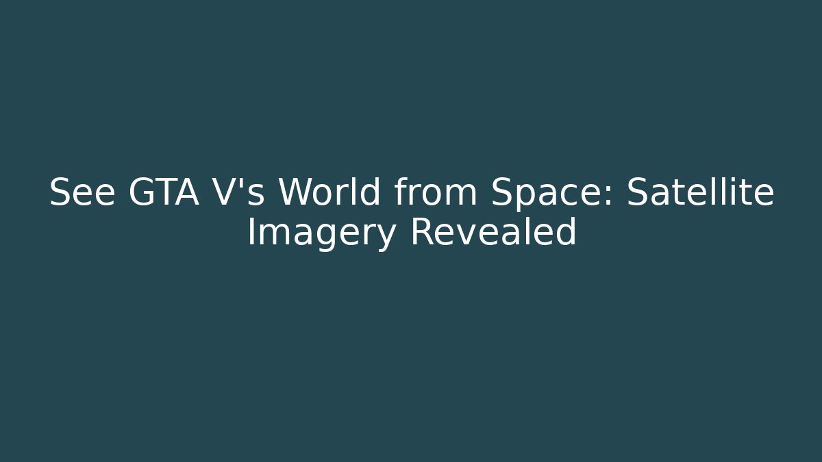 See GTA V's World from Space: Satellite Imagery Revealed
