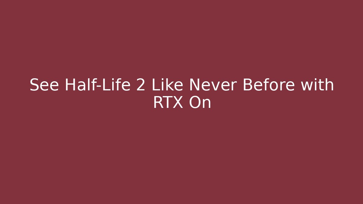 See Half-Life 2 Like Never Before with RTX On