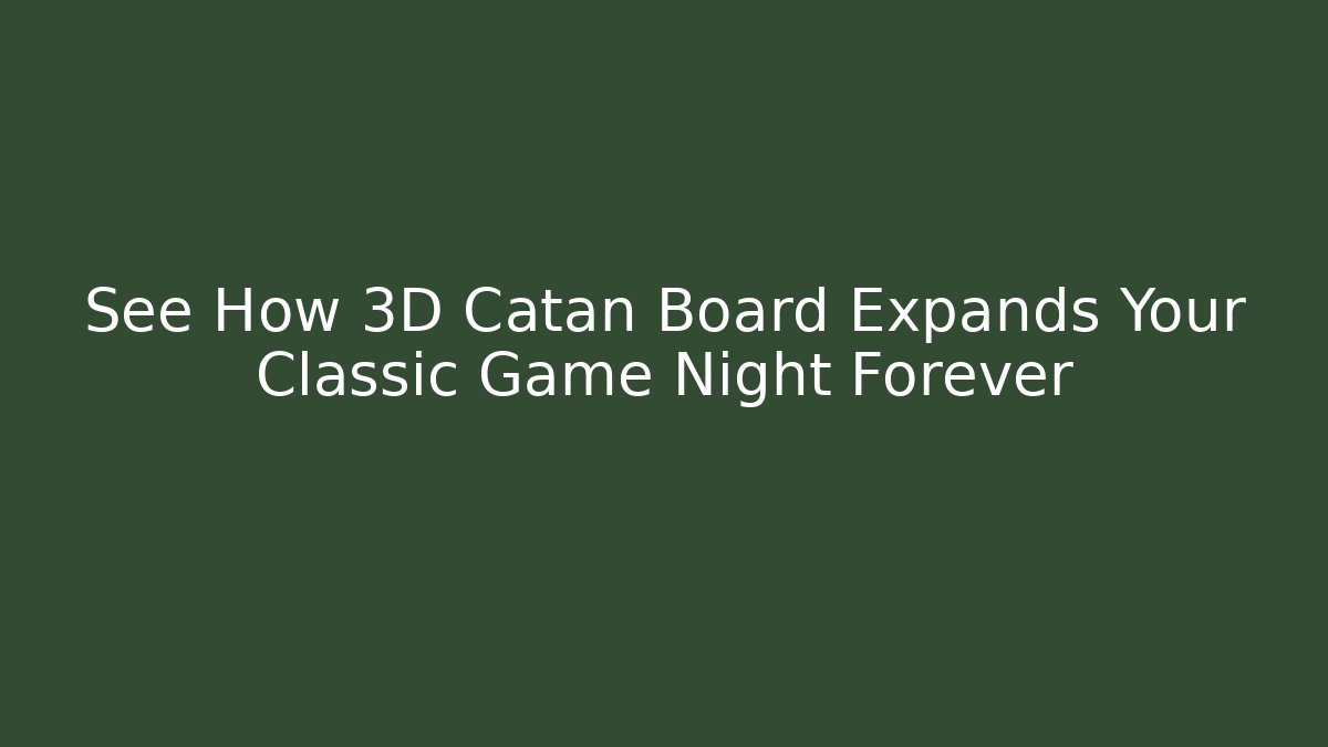 See How 3D Catan Board Expands Your Classic Game Night Forever