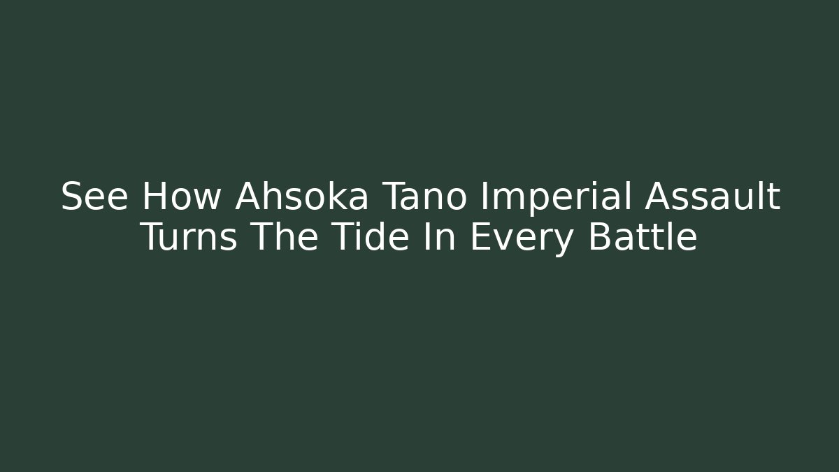 See How Ahsoka Tano Imperial Assault Turns The Tide In Every Battle