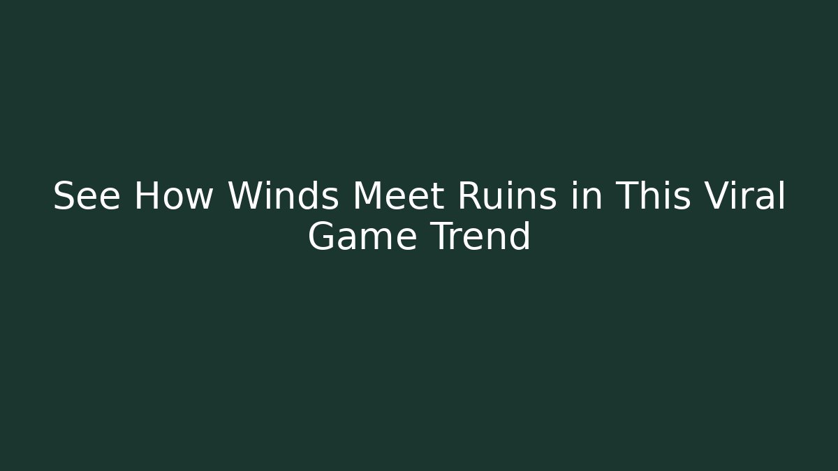See How Winds Meet Ruins in This Viral Game Trend