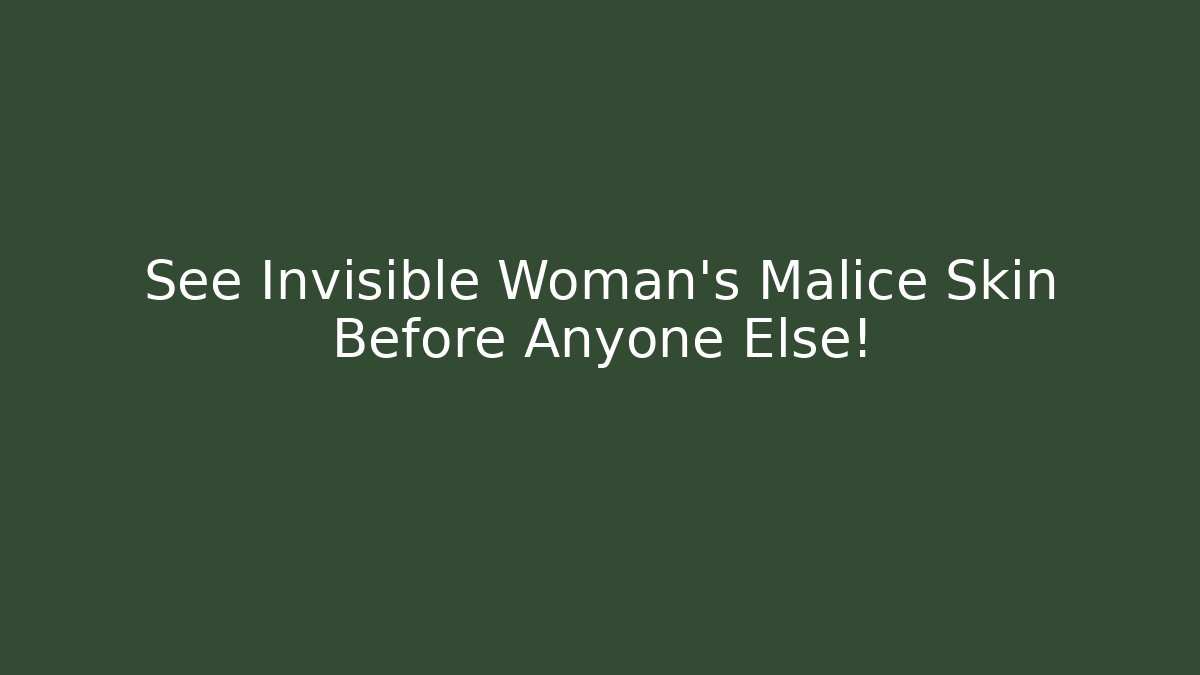 See Invisible Woman's Malice Skin Before Anyone Else!