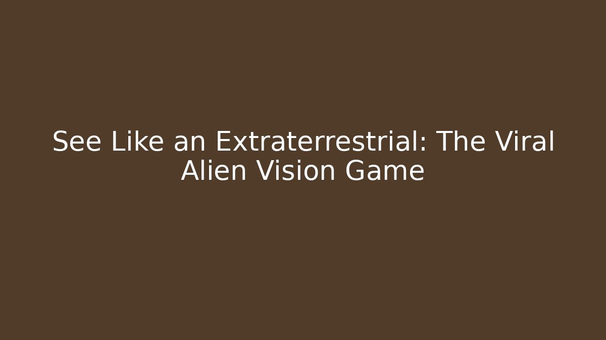 See Like an Extraterrestrial: The Viral Alien Vision Game