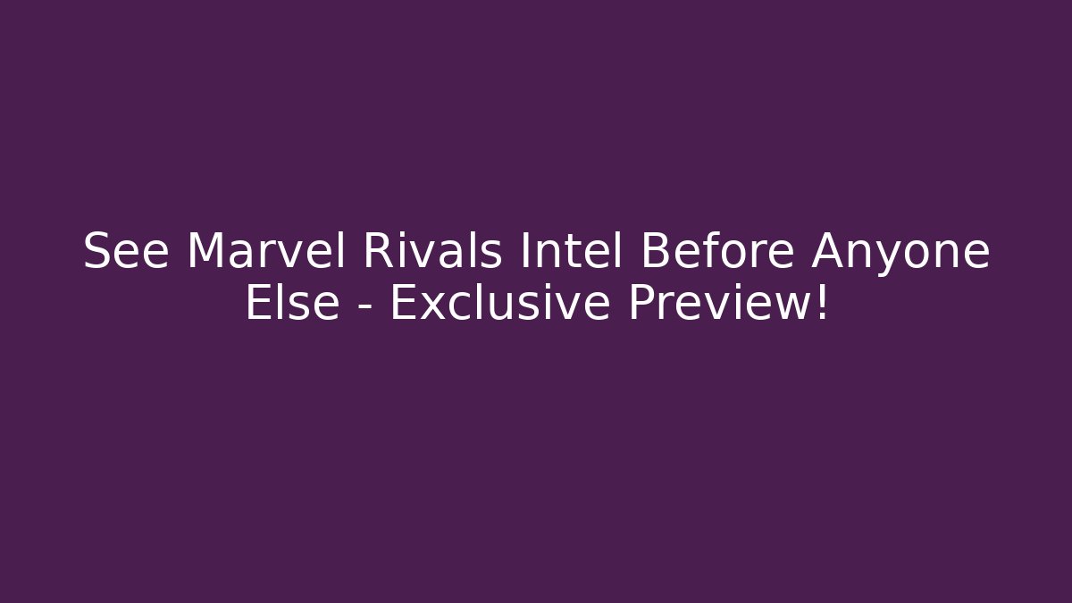 See Marvel Rivals Intel Before Anyone Else – Exclusive Preview!