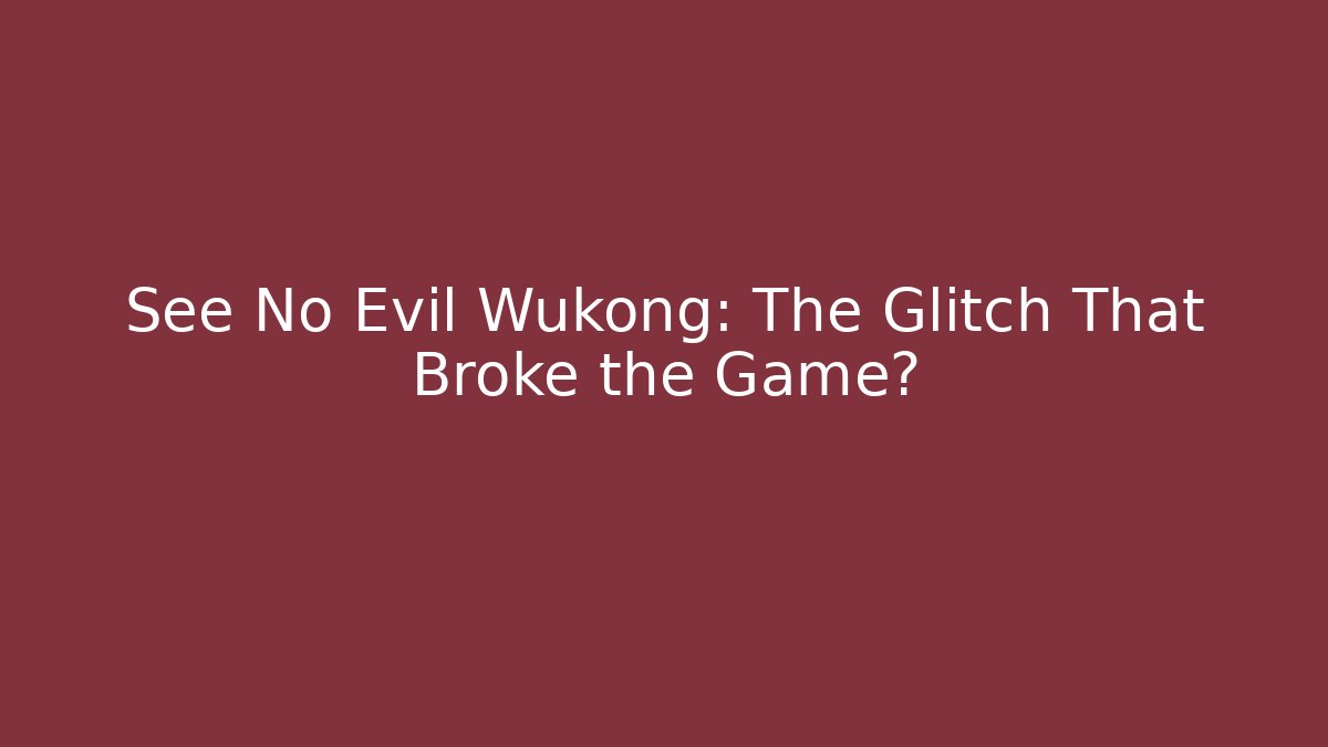 See No Evil Wukong: The Glitch That Broke the Game?