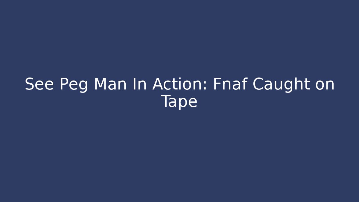 See Peg Man In Action: Fnaf Caught on Tape