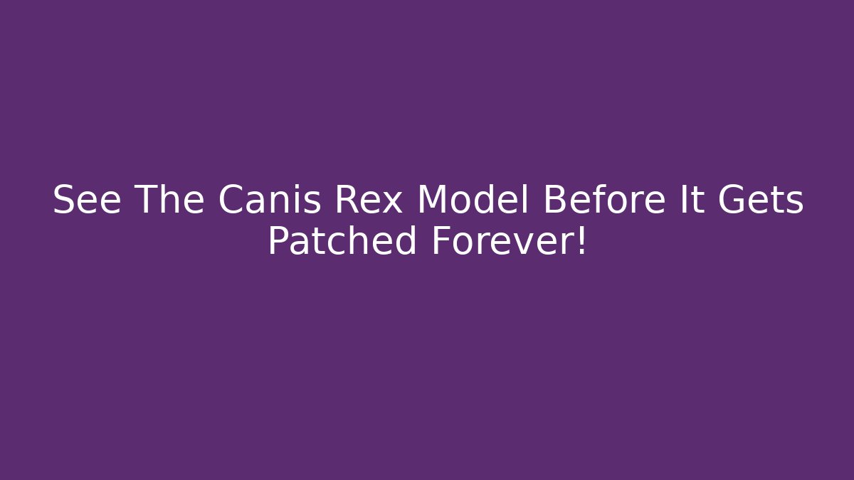 See The Canis Rex Model Before It Gets Patched Forever!