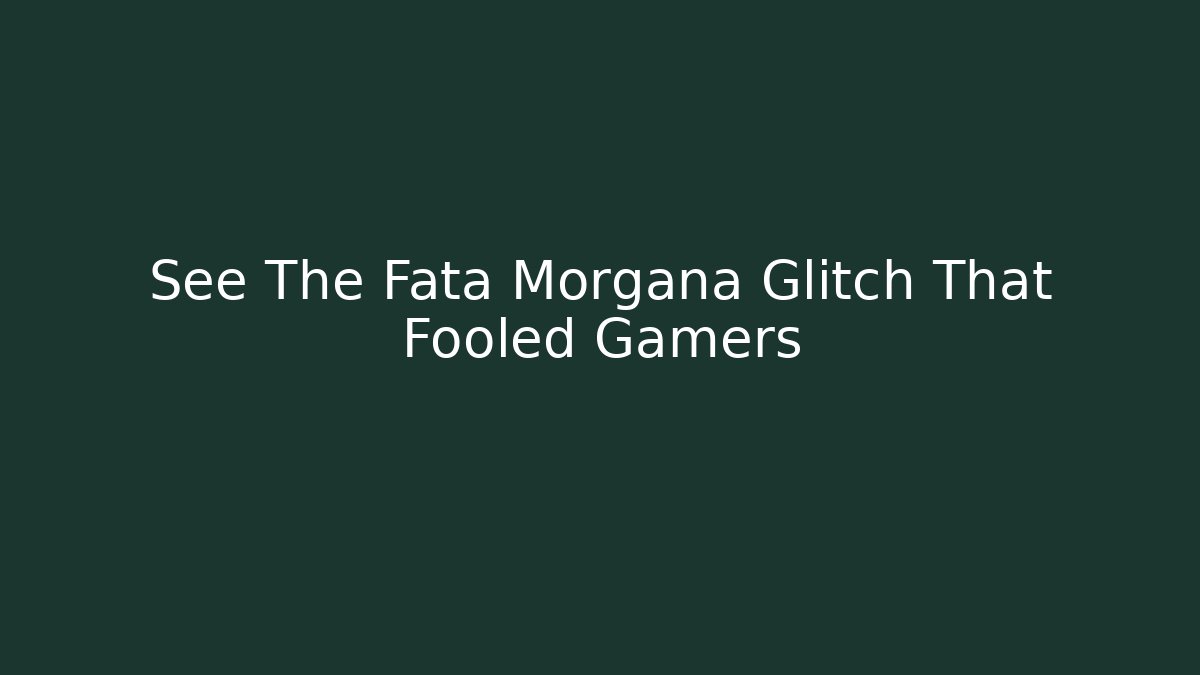 See The Fata Morgana Glitch That Fooled Gamers - Felix Cat Insurance