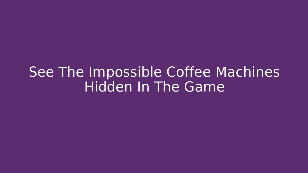 See The Impossible Coffee Machines Hidden In The Game