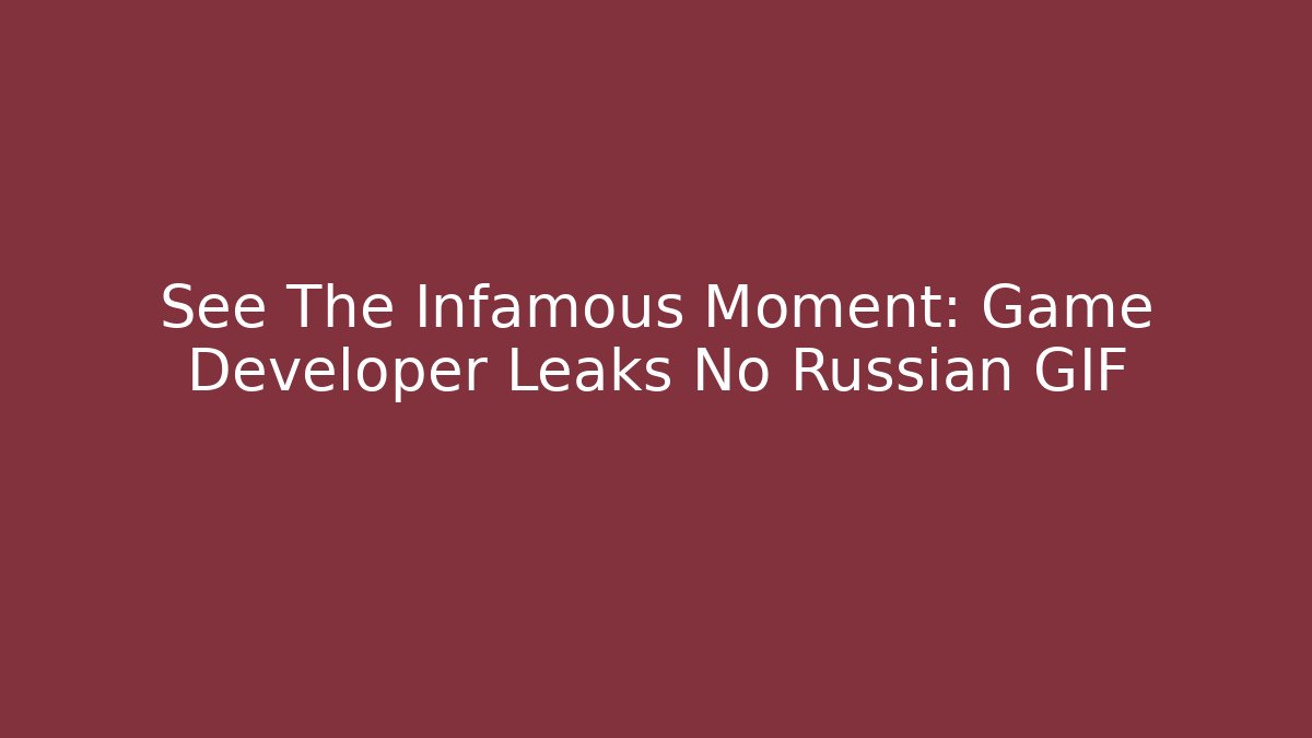 See The Infamous Moment: Game Developer Leaks No Russian GIF