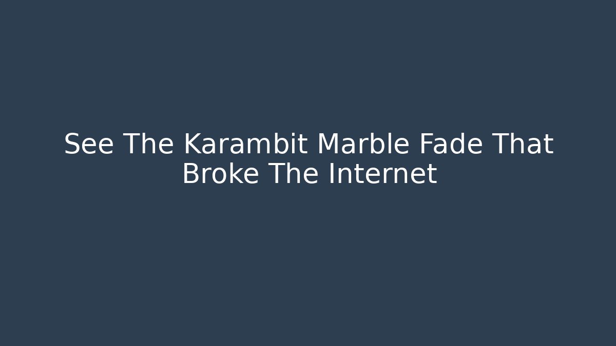 See The Karambit Marble Fade That Broke The Internet