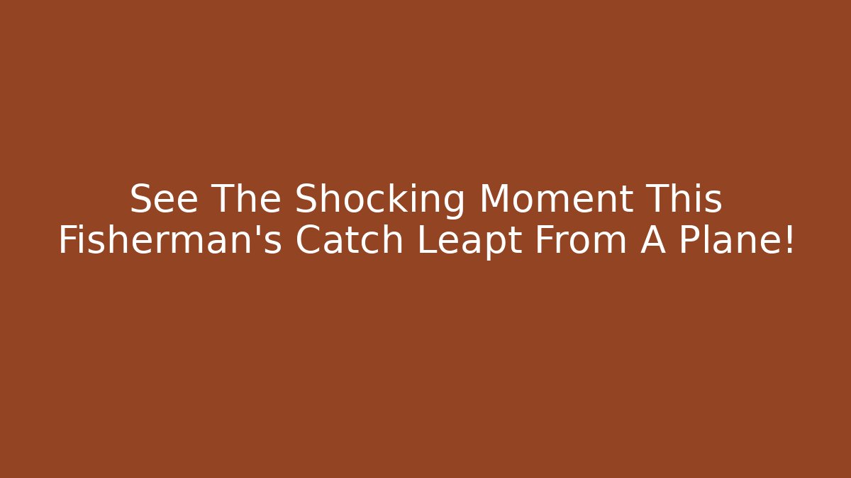 See The Shocking Moment This Fisherman's Catch Leapt From A Plane!