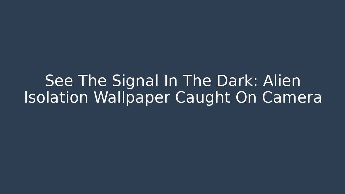 See The Signal In The Dark: Alien Isolation Wallpaper Caught On Camera