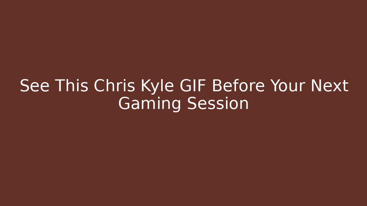 See This Chris Kyle GIF Before Your Next Gaming Session