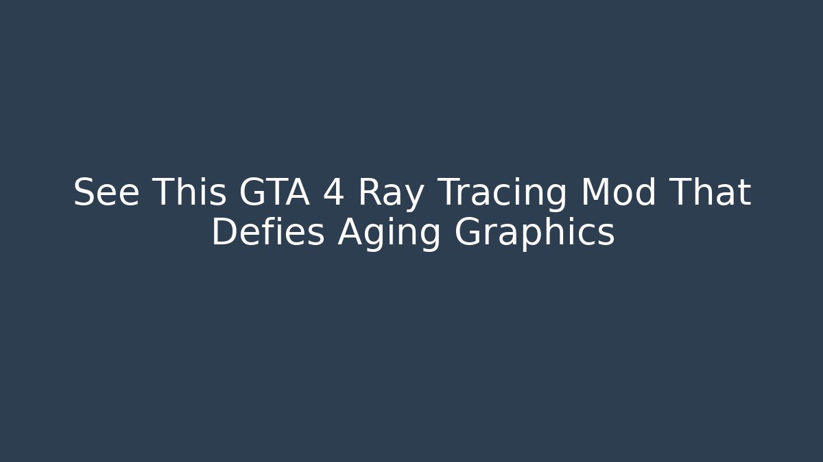 See This GTA 4 Ray Tracing Mod That Defies Aging Graphics