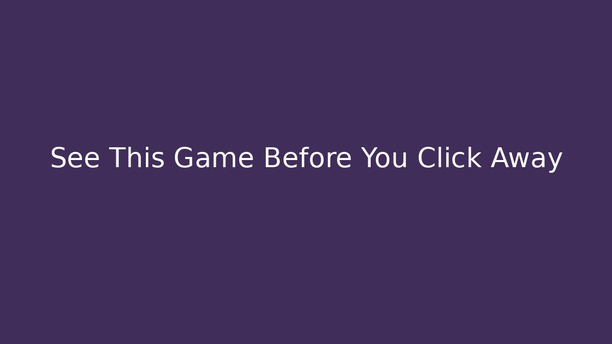 See This Game Before You Click Away