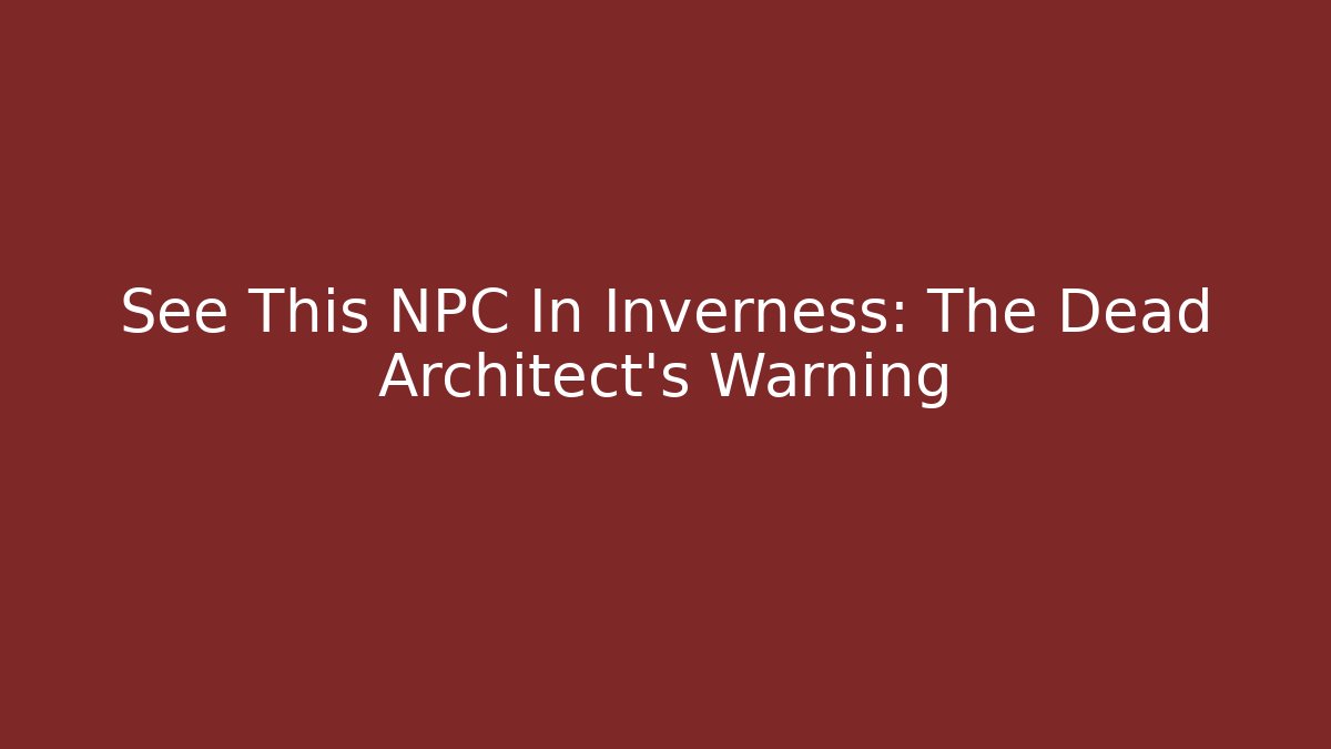 See This NPC In Inverness: The Dead Architect's Warning