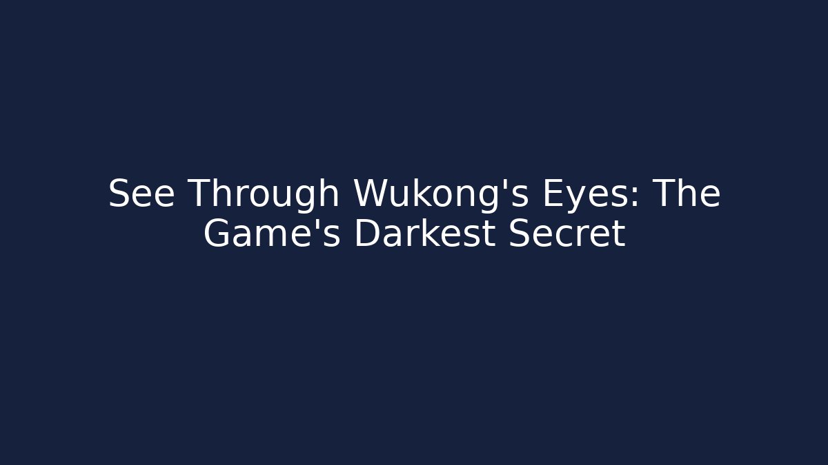 See Through Wukong's Eyes: The Game's Darkest Secret