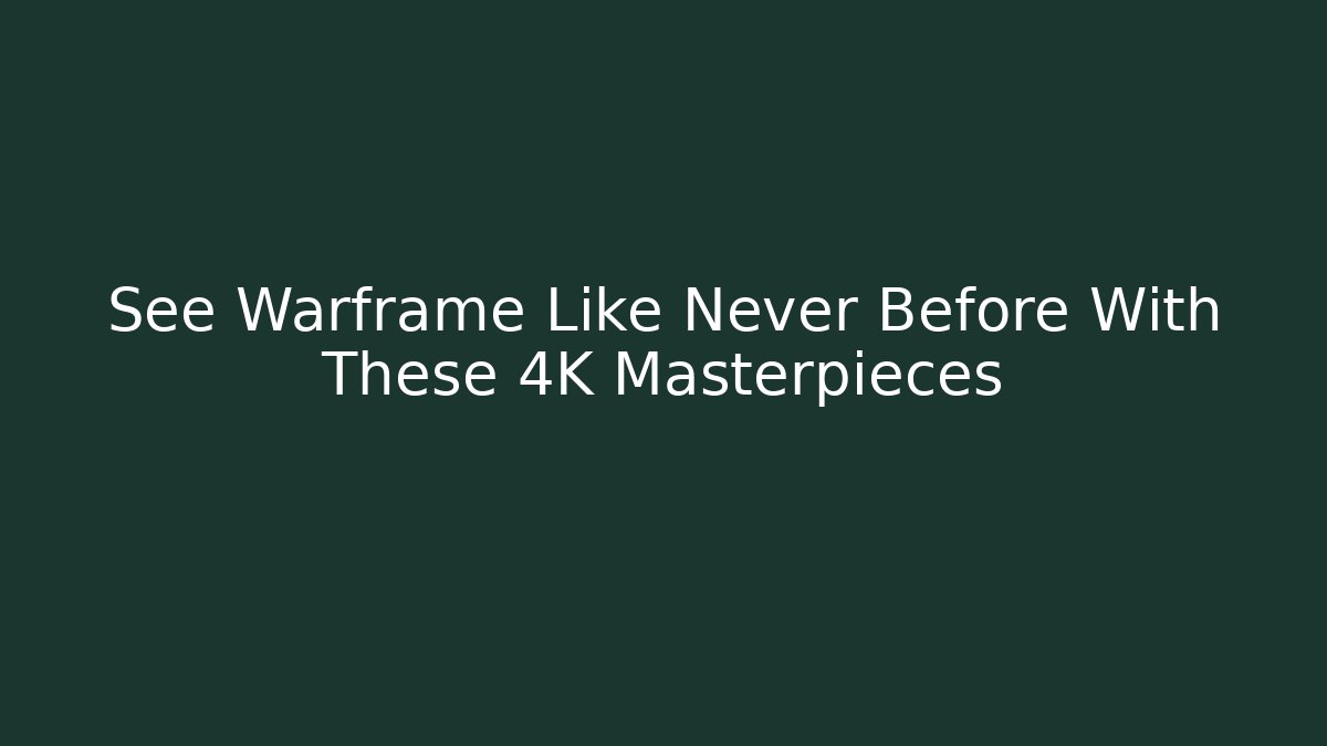 See Warframe Like Never Before With These 4K Masterpieces