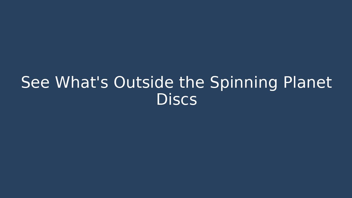 See What’s Outside the Spinning Planet Discs