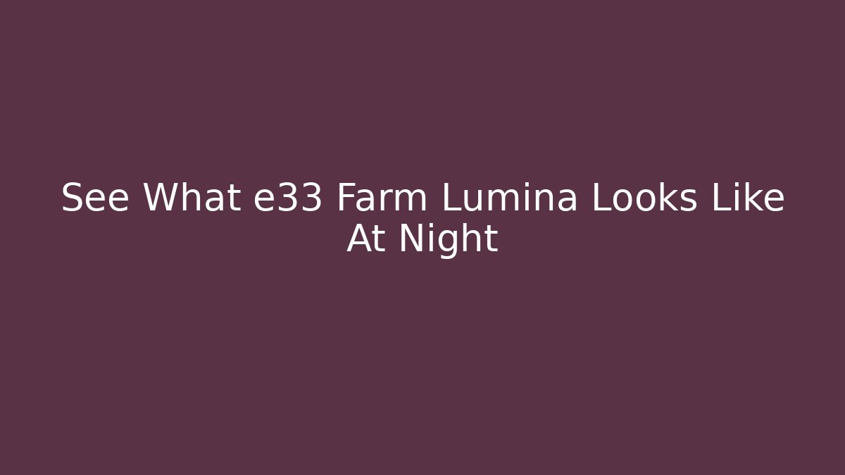 See What e33 Farm Lumina Looks Like At Night