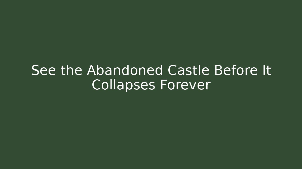 See the Abandoned Castle Before It Collapses Forever - Felix Cat Insurance