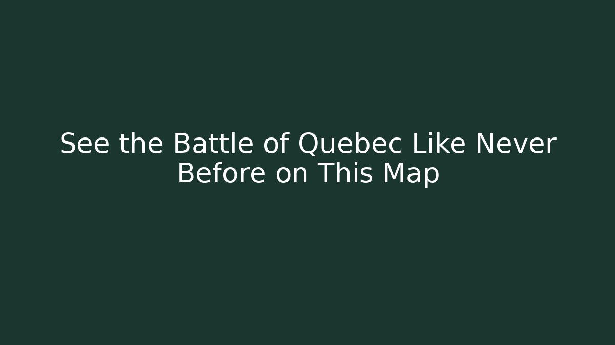See the Battle of Quebec Like Never Before on This Map