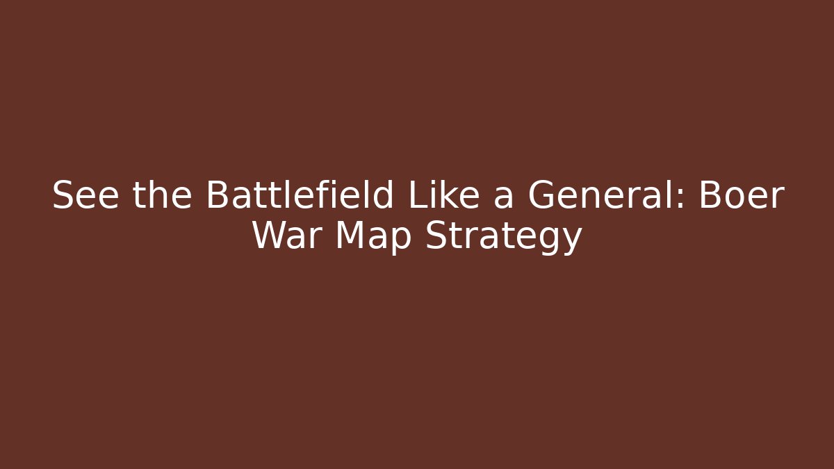 See the Battlefield Like a General: Boer War Map Strategy - Felix Cat Insurance