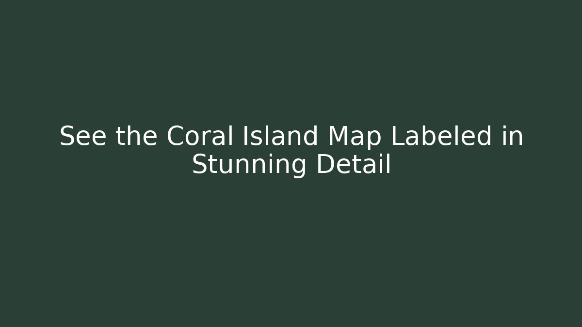 See the Coral Island Map Labeled in Stunning Detail
