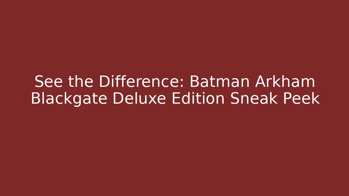 See the Difference: Batman Arkham Blackgate Deluxe Edition Sneak Peek