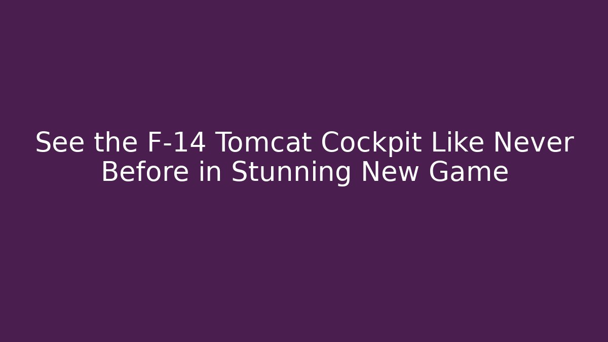 See the F-14 Tomcat Cockpit Like Never Before in Stunning New Game