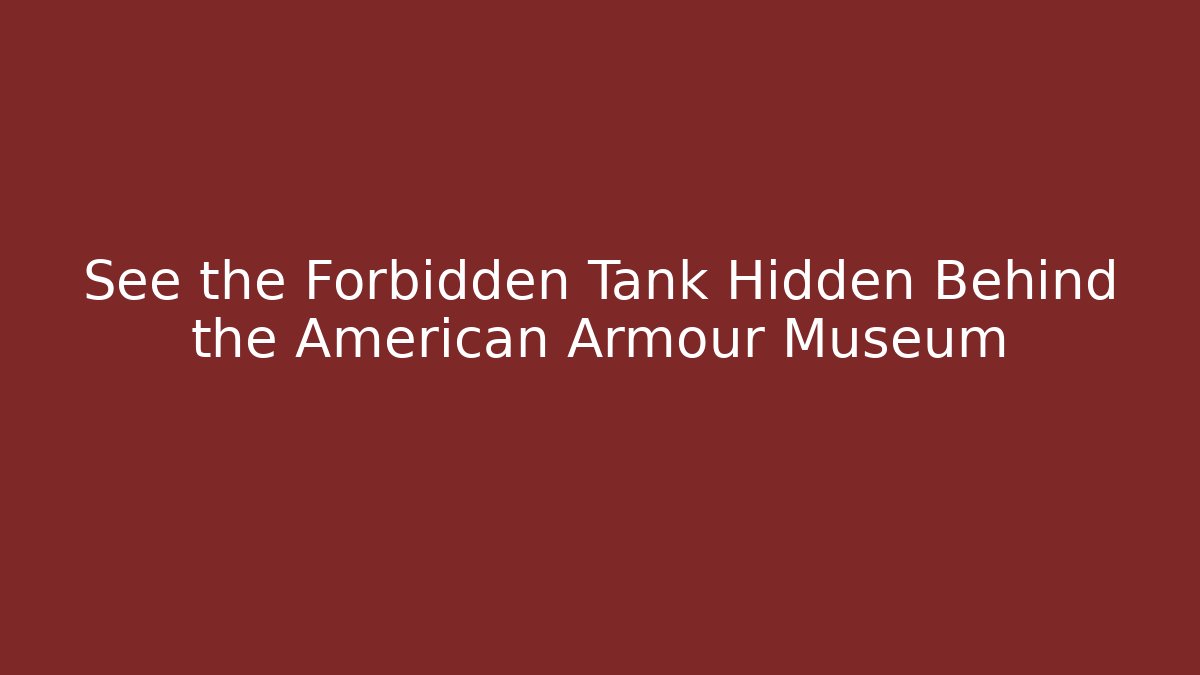 See the Forbidden Tank Hidden Behind the American Armour Museum