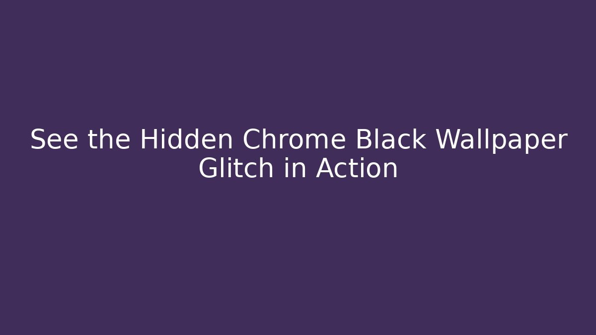 See the Hidden Chrome Black Wallpaper Glitch in Action