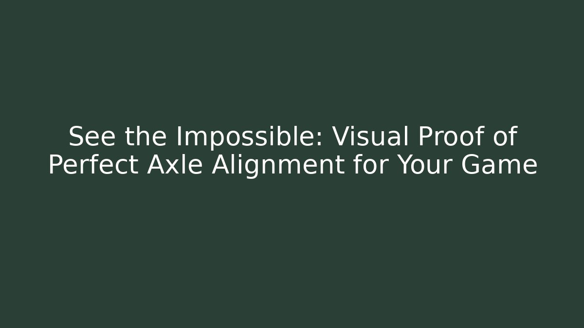 See the Impossible: Visual Proof of Perfect Axle Alignment for Your Game
