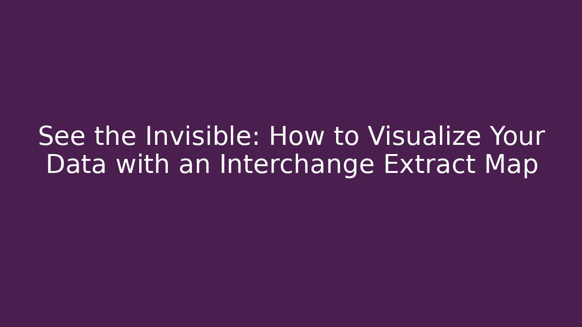 See the Invisible: How to Visualize Your Data with an Interchange Extract Map