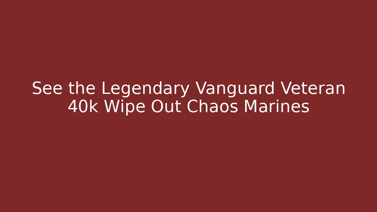 See the Legendary Vanguard Veteran 40k Wipe Out Chaos Marines