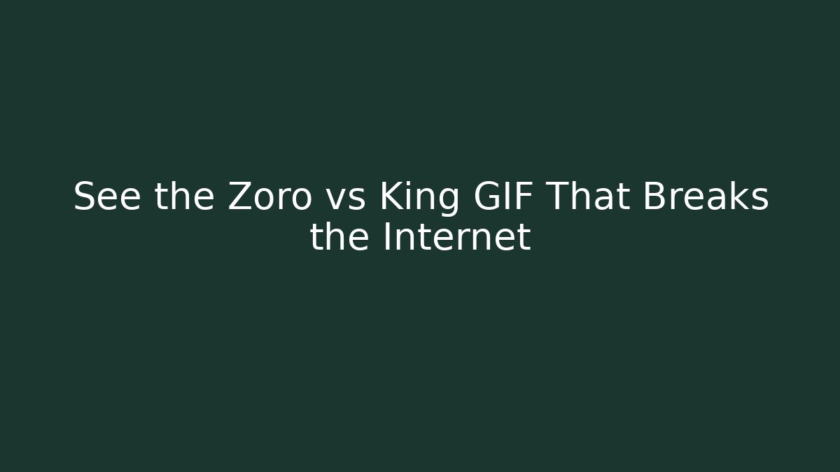 See the Zoro vs King GIF That Breaks the Internet