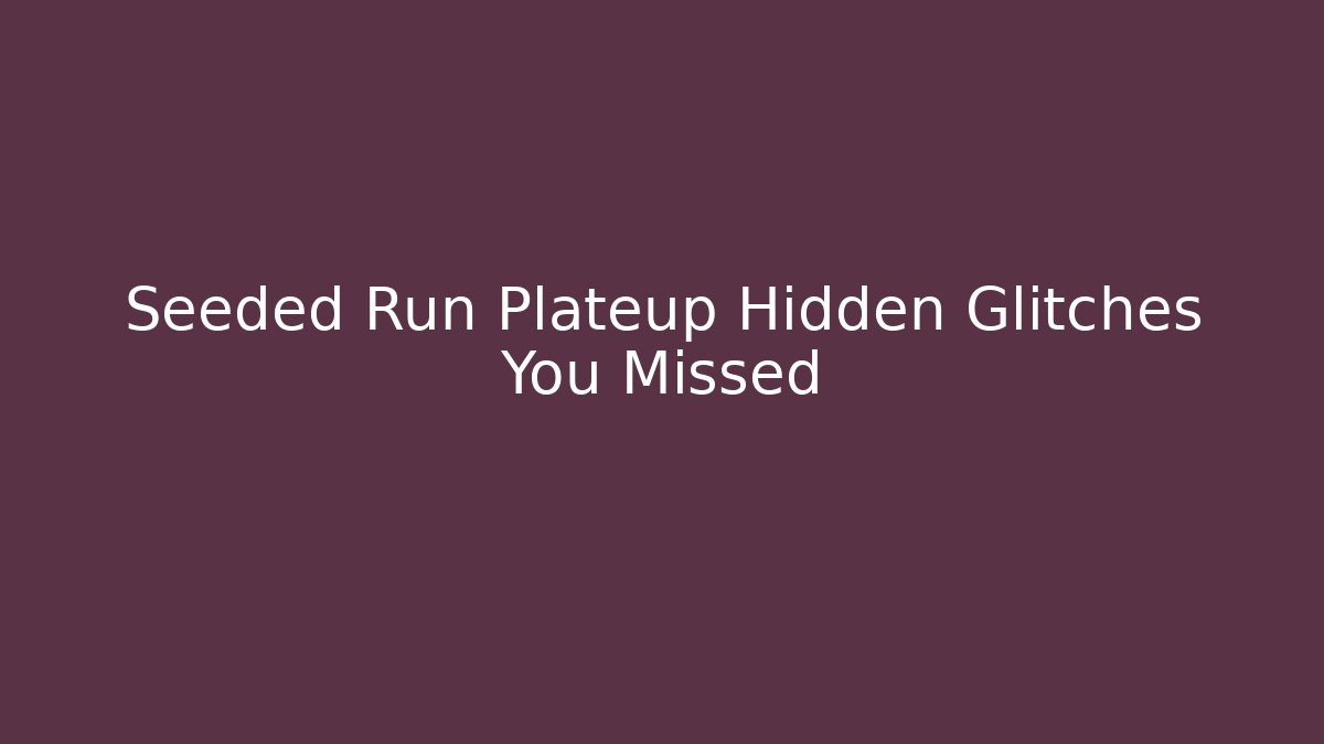 Seeded Run Plateup Hidden Glitches You Missed - Felix Cat Insurance