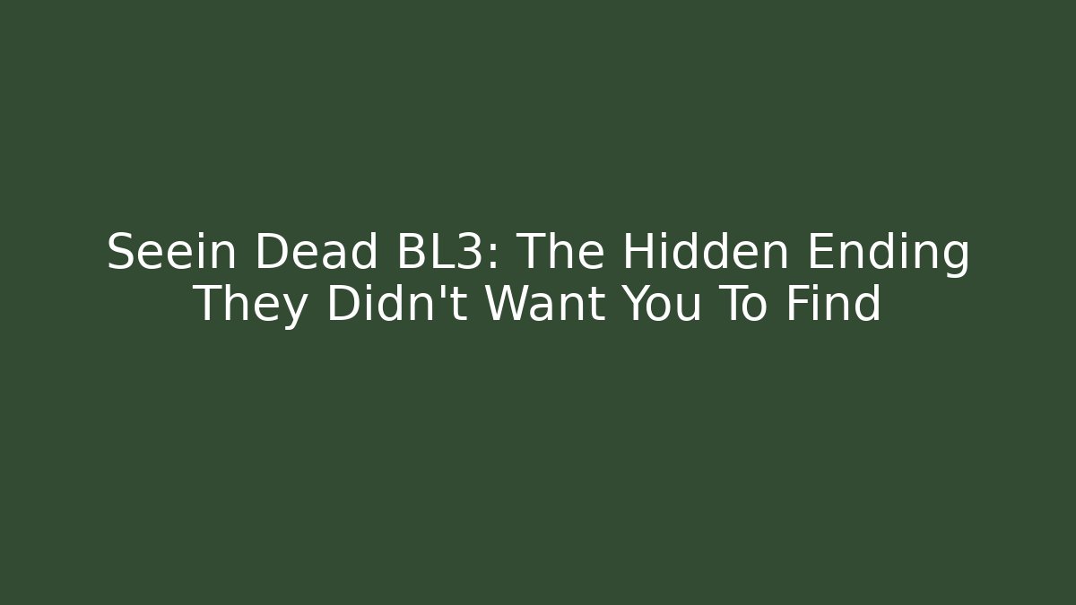 Seein Dead BL3: The Hidden Ending They Didn't Want You To Find