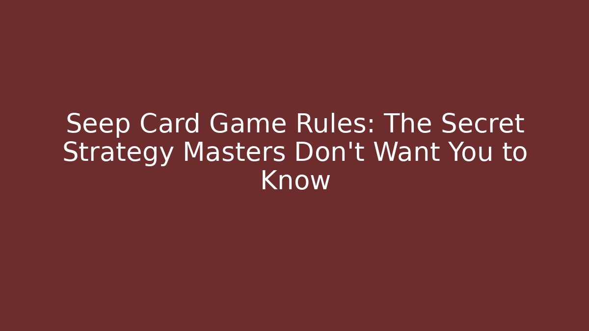 Seep Card Game Rules: The Secret Strategy Masters Don't Want You to Know