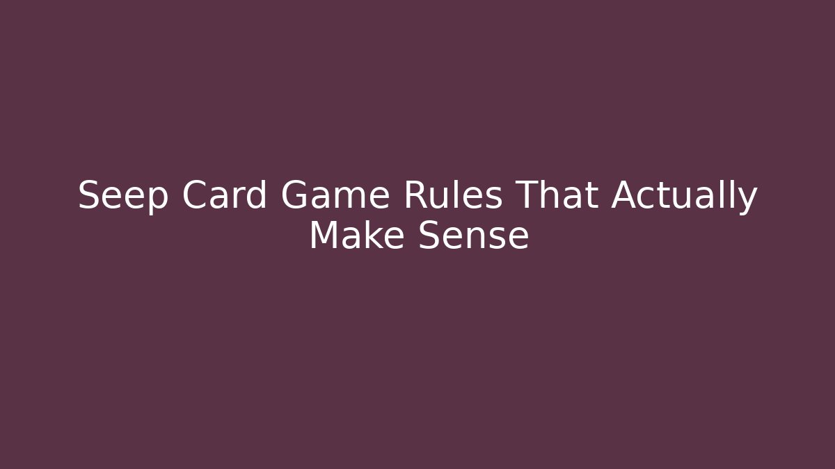 Seep Card Game Rules That Actually Make Sense