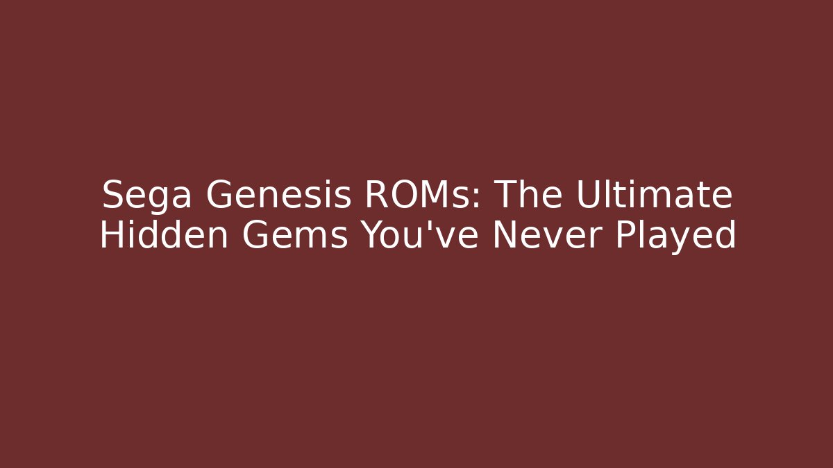 Sega Genesis ROMs: The Ultimate Hidden Gems You’ve Never Played
