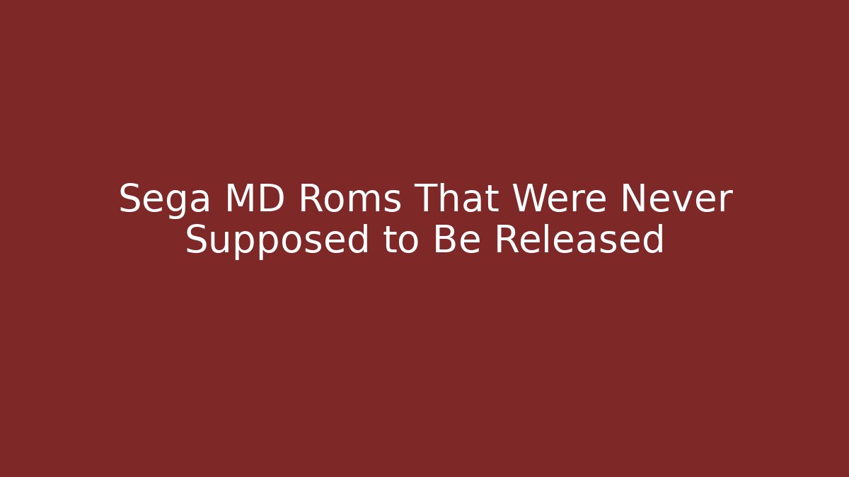 Sega MD Roms That Were Never Supposed to Be Released