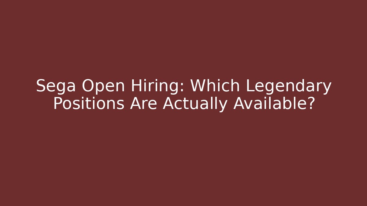 Sega Open Hiring: Which Legendary Positions Are Actually Available?