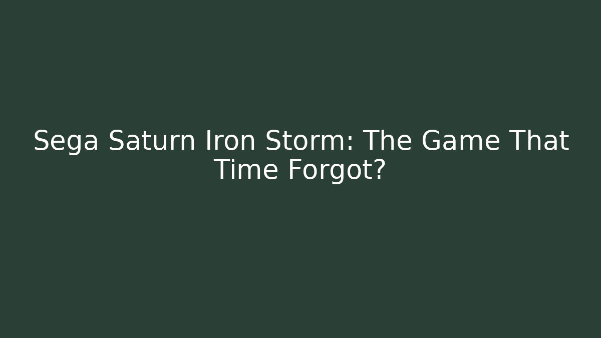 Sega Saturn Iron Storm: The Game That Time Forgot?